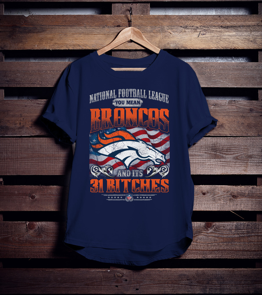 National Football League You Mean Broncos And Its 31 Bitches T-Shirt