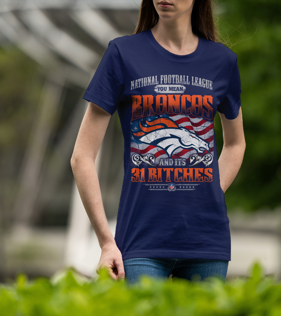 National Football League You Mean Broncos And Its 31 Bitches T-Shirt