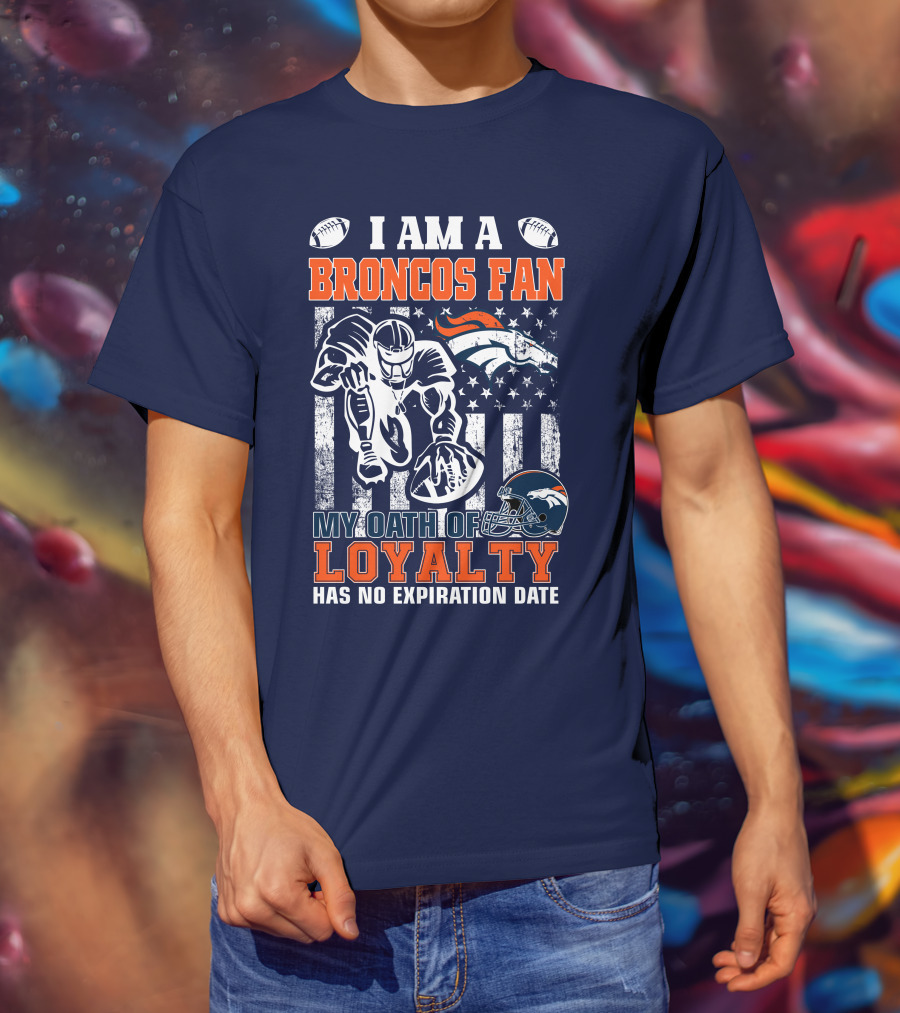 I Am A Broncos Fan My Oath Of Loyalty Has No Expiration Date T-Shirt