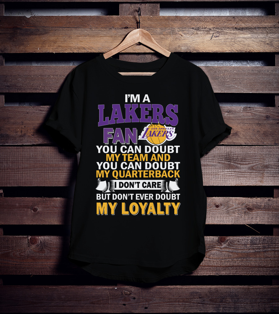 I'm A Lakers Fan Los Angeles Lakers You Can Doubt My Team And You Can Doubt My Quarterback I Don't Care But Don't Ever Doubt My Loyalty T-Shirt
