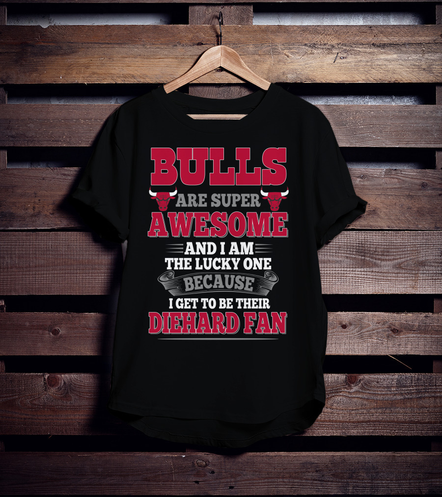 Bulls Are Super Awesome And I Am The Lucky One Because I Get To Be Their Diehard Fan T-Shirt