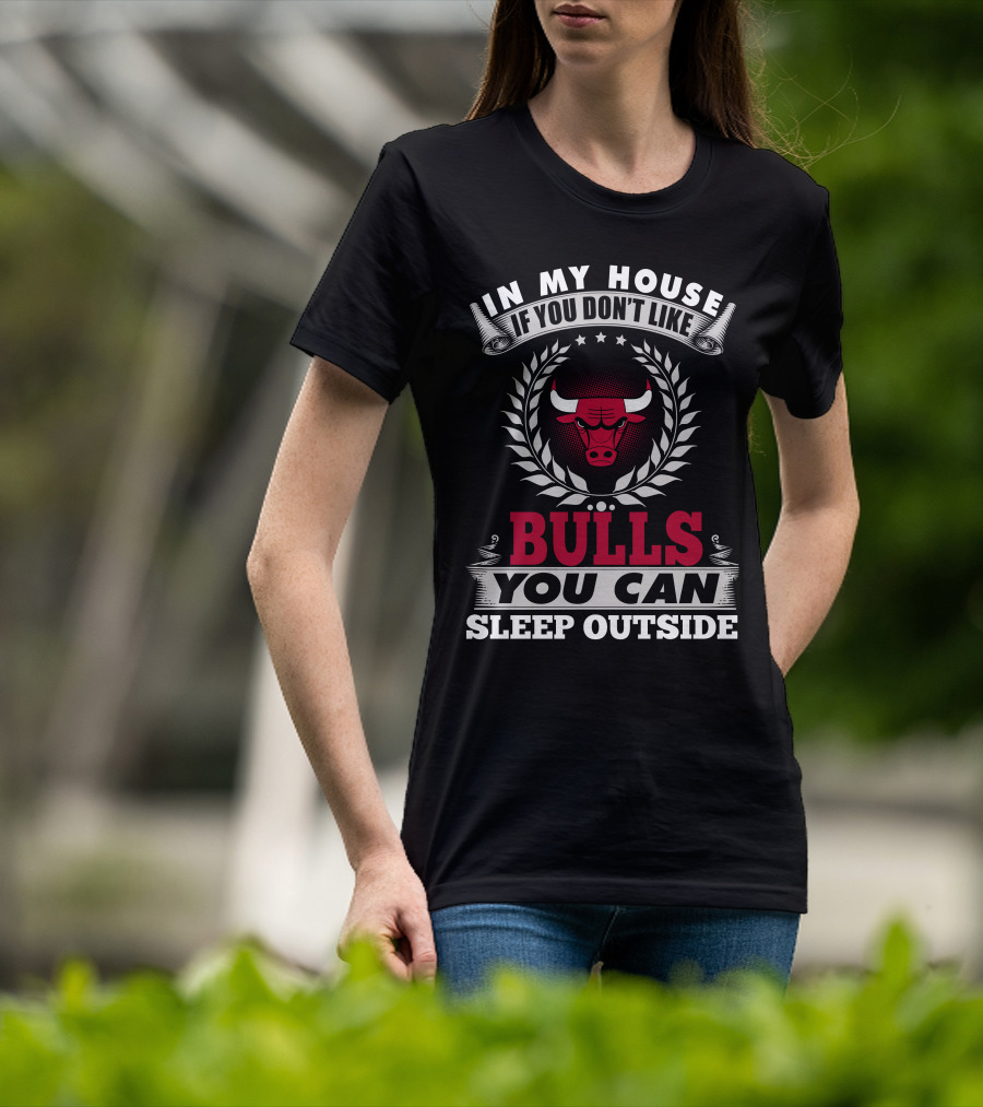 In My House If You Don't Like Bulls You Can Sleep Outside Chicago Bulls T-Shirt