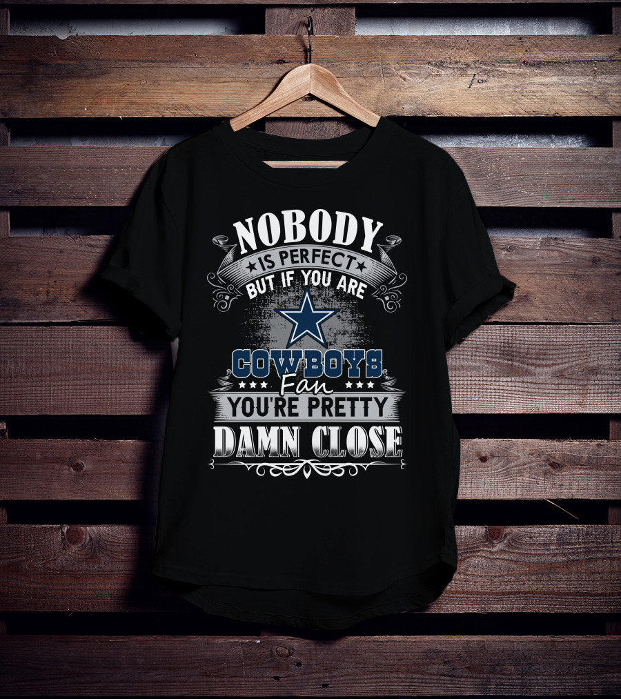 Nobody Is Perfect But If You Are Cowboys Fan You're Pretty Damn Close T-Shirt