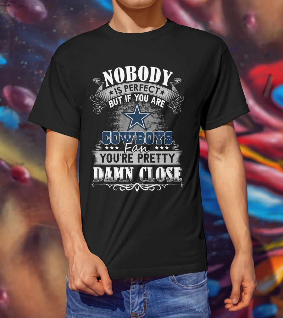 Nobody Is Perfect But If You Are Cowboys Fan You're Pretty Damn Close T-Shirt