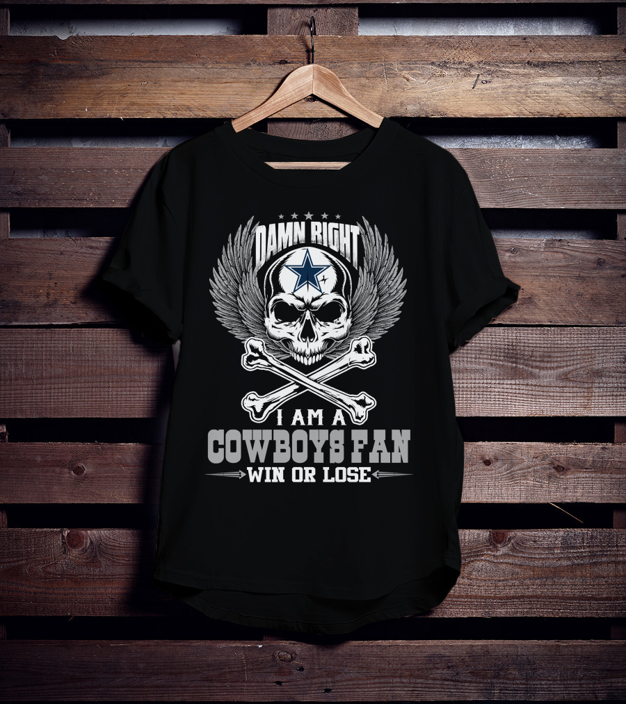 Damn Right I Am A Dallas Cowboys Fan Win Or Lose T-Shirt