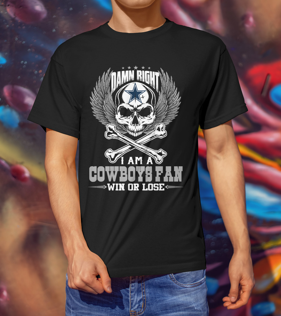 Damn Right I Am A Dallas Cowboys Fan Win Or Lose T-Shirt
