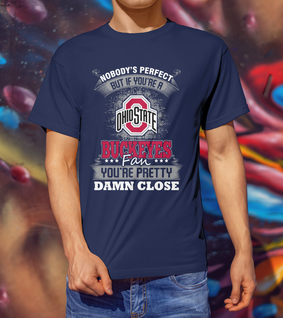 Nobody's Perfect But If You're A Ohio State Buckeyes Fan You're Pretty Damn Close T-Shirt