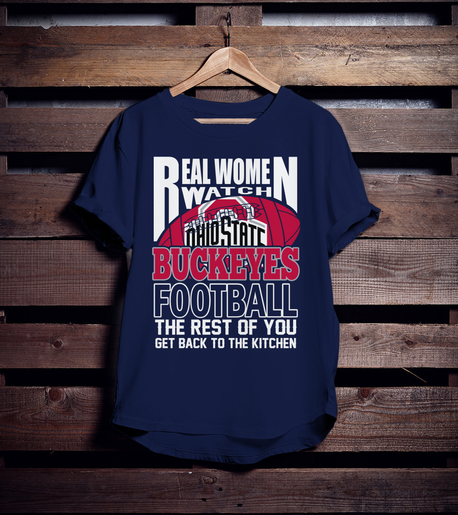 Real Women Watch Ohio State Buckeyes Football The Rest Of You Get Back To The Kitchen T-Shirt