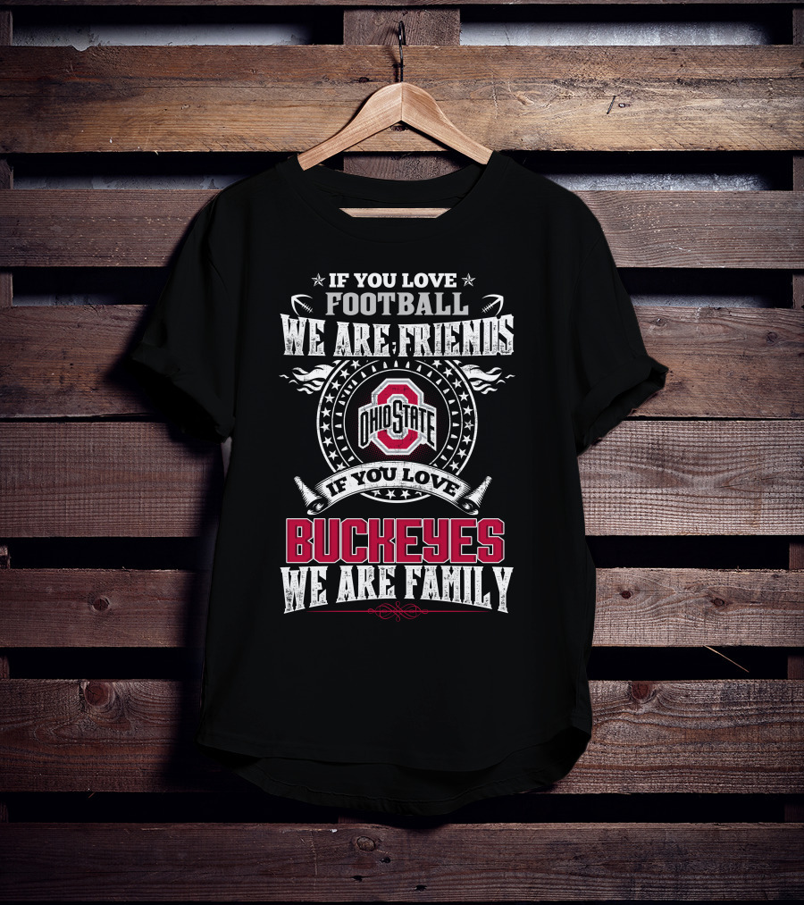 If You Love Football We Are Friends Ohio State Buckeyes If You Love Buckeyes We Are Family T-Shirt