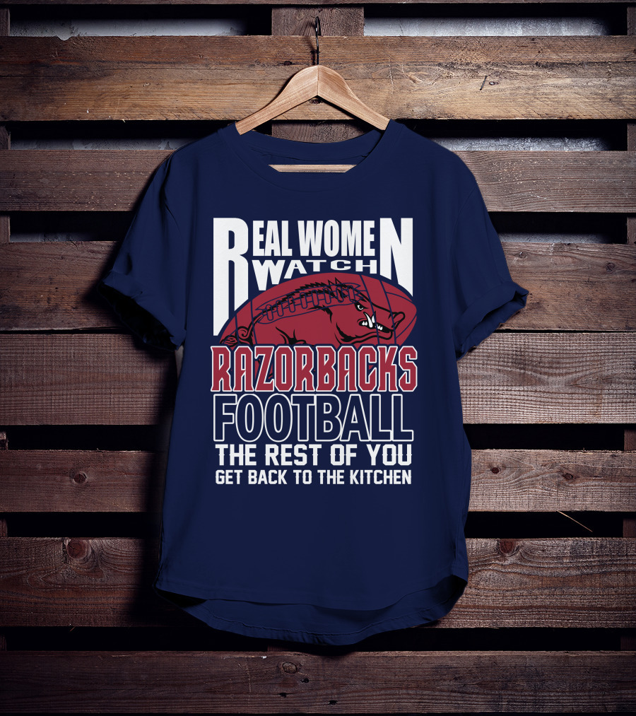 Real Women Watch Razorbacks Football The Rest Of You Get Back To The Kitchen T-Shirt