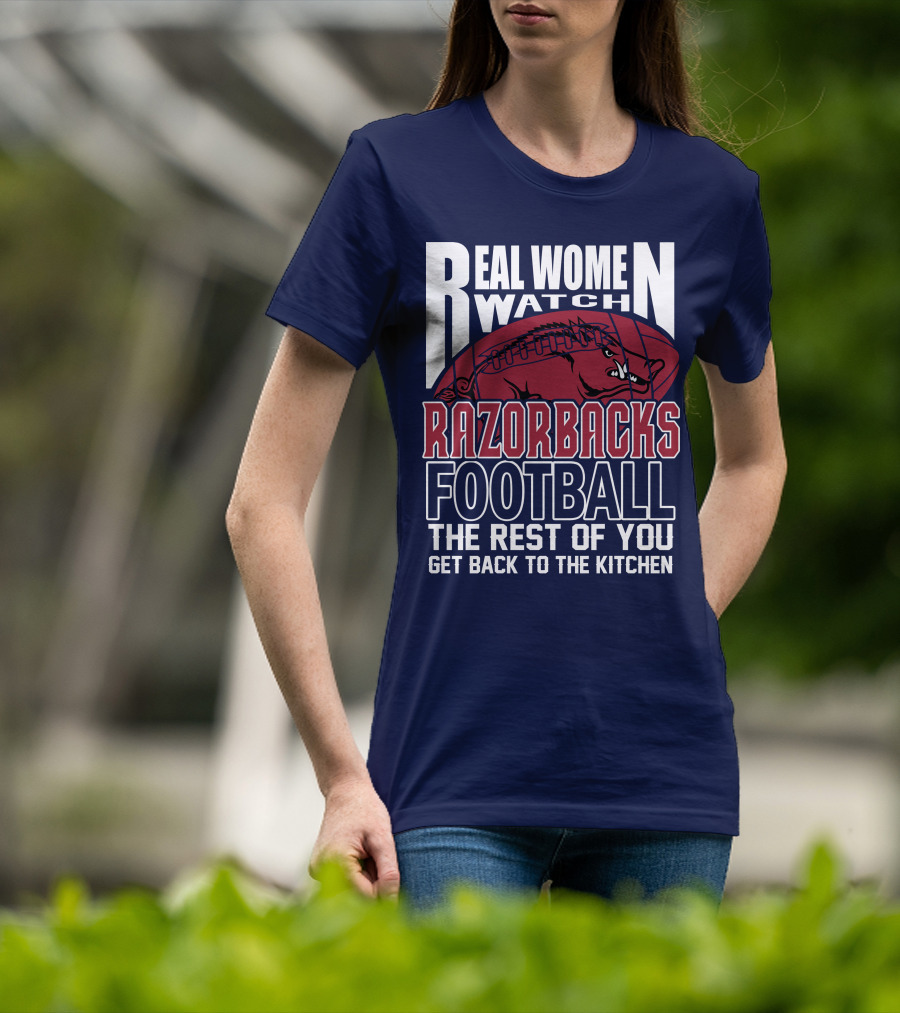Real Women Watch Razorbacks Football The Rest Of You Get Back To The Kitchen T-Shirt