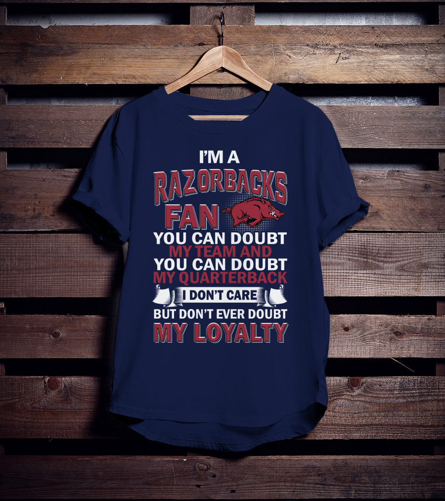 I'm A Razorbacks Fan You Can Doubt My Team And My Quarterback But Don't Ever Doubt My Loyalty T-Shirt