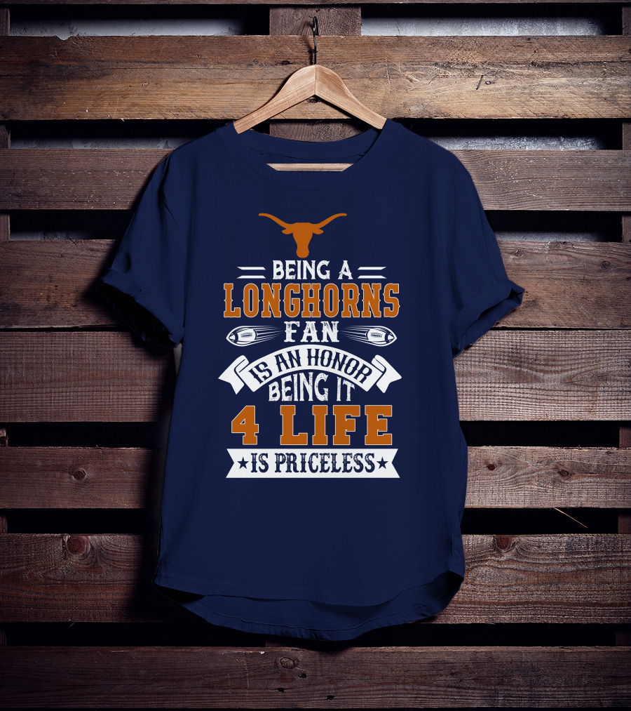 Being A Texas Longhorns Fan Is An Honor Being It 4 Life Is Priceless T-Shirt