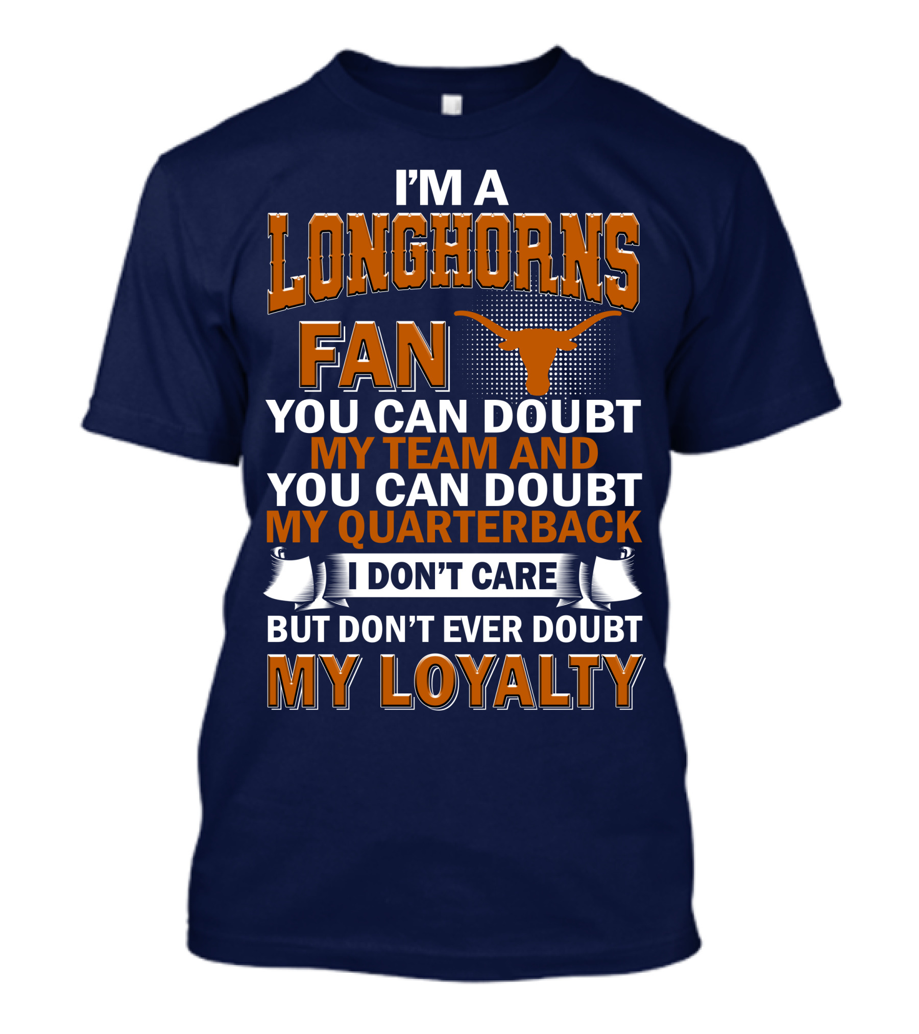 I'm A Longhorns Fan You Can Doubt My Team And You Can Doubt My Quarterback I Don't Care But Don't Ever Doubt My Loyalty T-Shirt