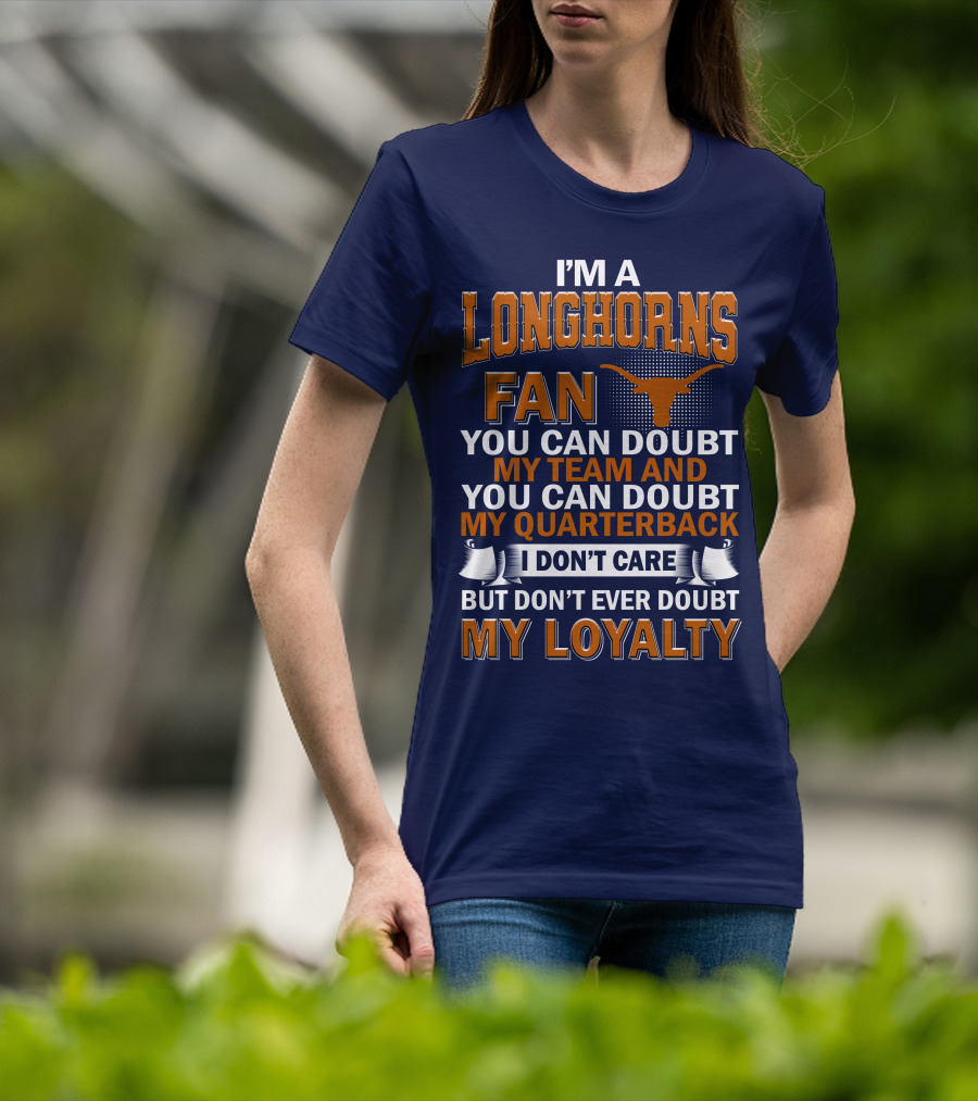 I'm A Longhorns Fan You Can Doubt My Team And You Can Doubt My Quarterback I Don't Care But Don't Ever Doubt My Loyalty T-Shirt