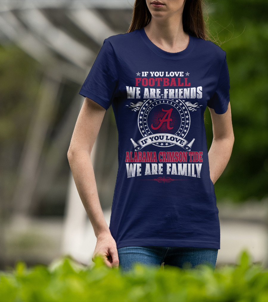If You Love Football We Are Friends Alabama Crimson Tide We Are Family T-Shirt