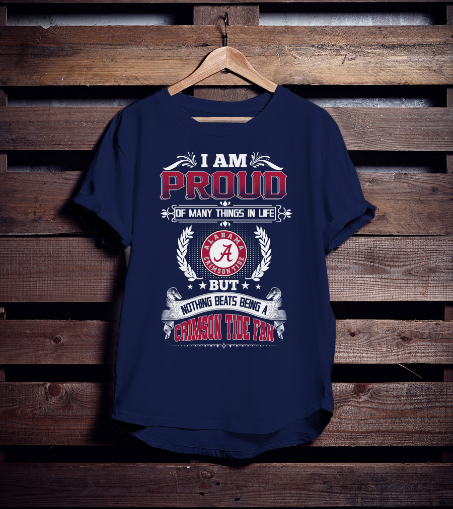 I Am Proud Of Many Things In Life But Nothing Beats Being An Alabama Crimson Tide Fan T-Shirt