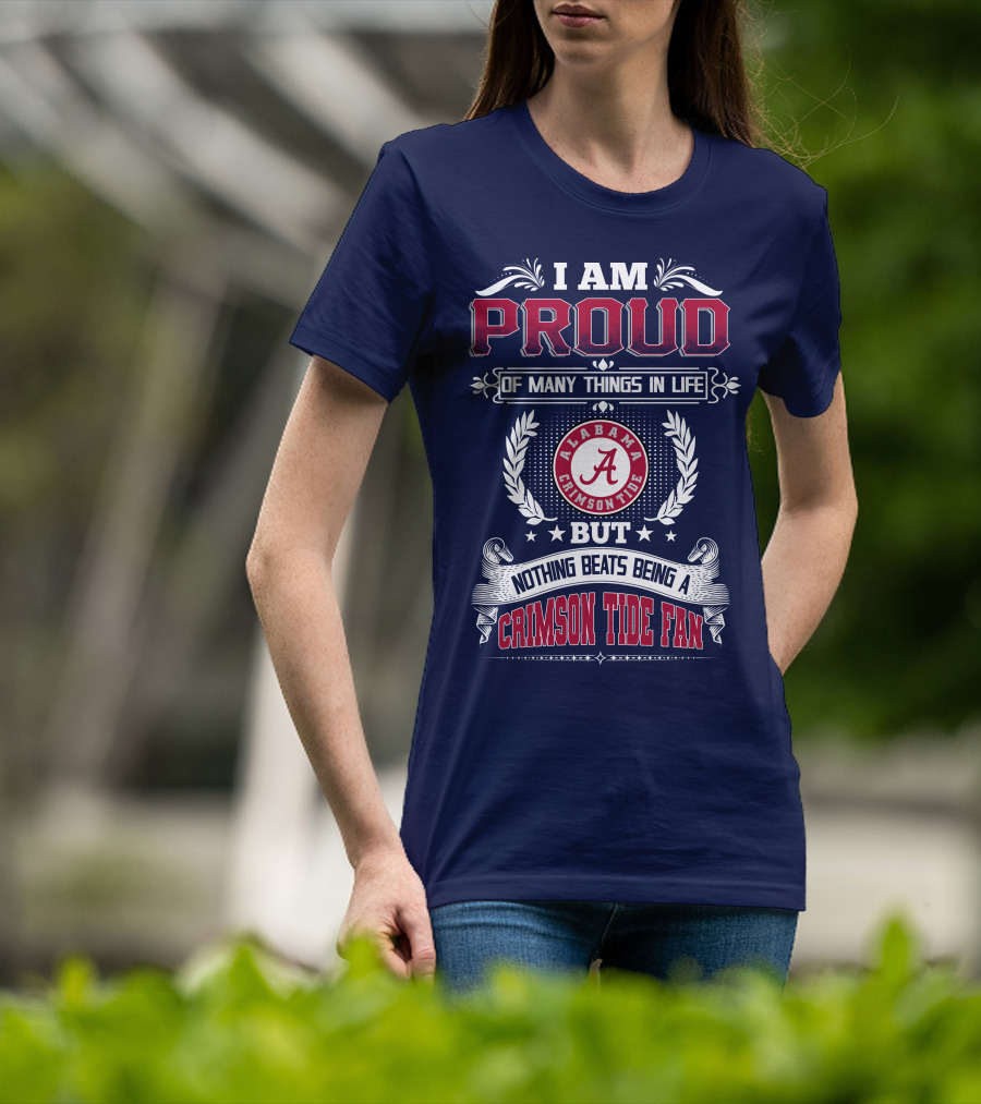 I Am Proud Of Many Things In Life But Nothing Beats Being An Alabama Crimson Tide Fan T-Shirt
