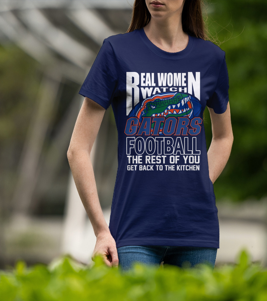 Real Women Watch Gators Football The Rest Of You Get Back To The Kitchen T-Shirt