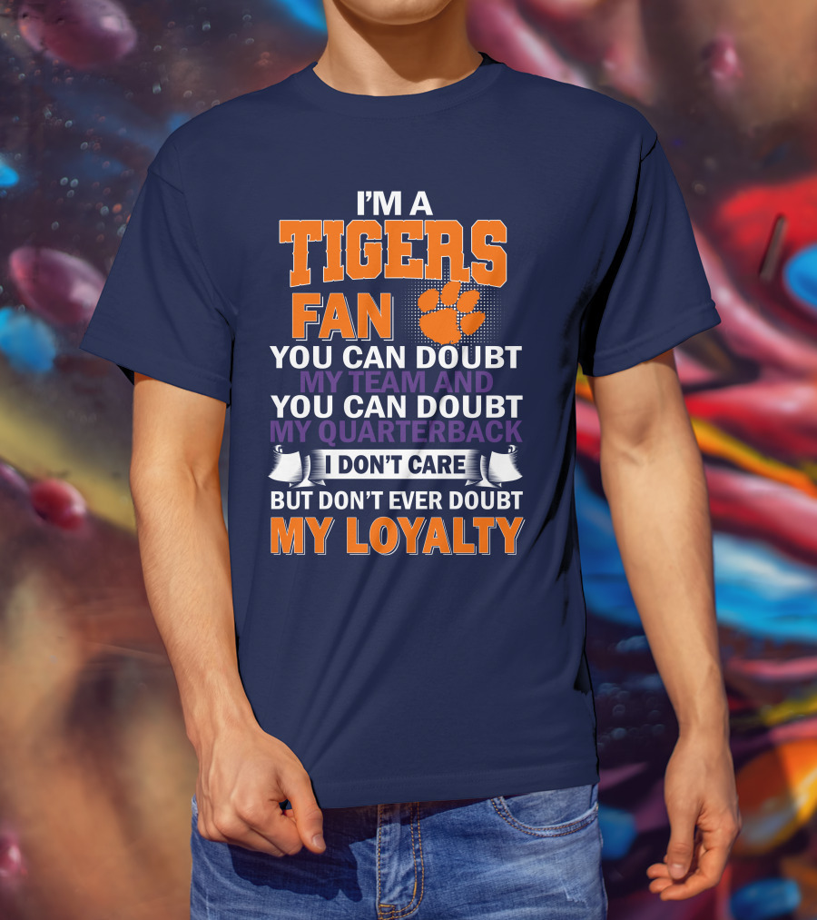 I'm A Clemson Tigers Fan You Can Doubt My Team And My Quarterback But Don't Ever Doubt My Loyalty T-Shirt