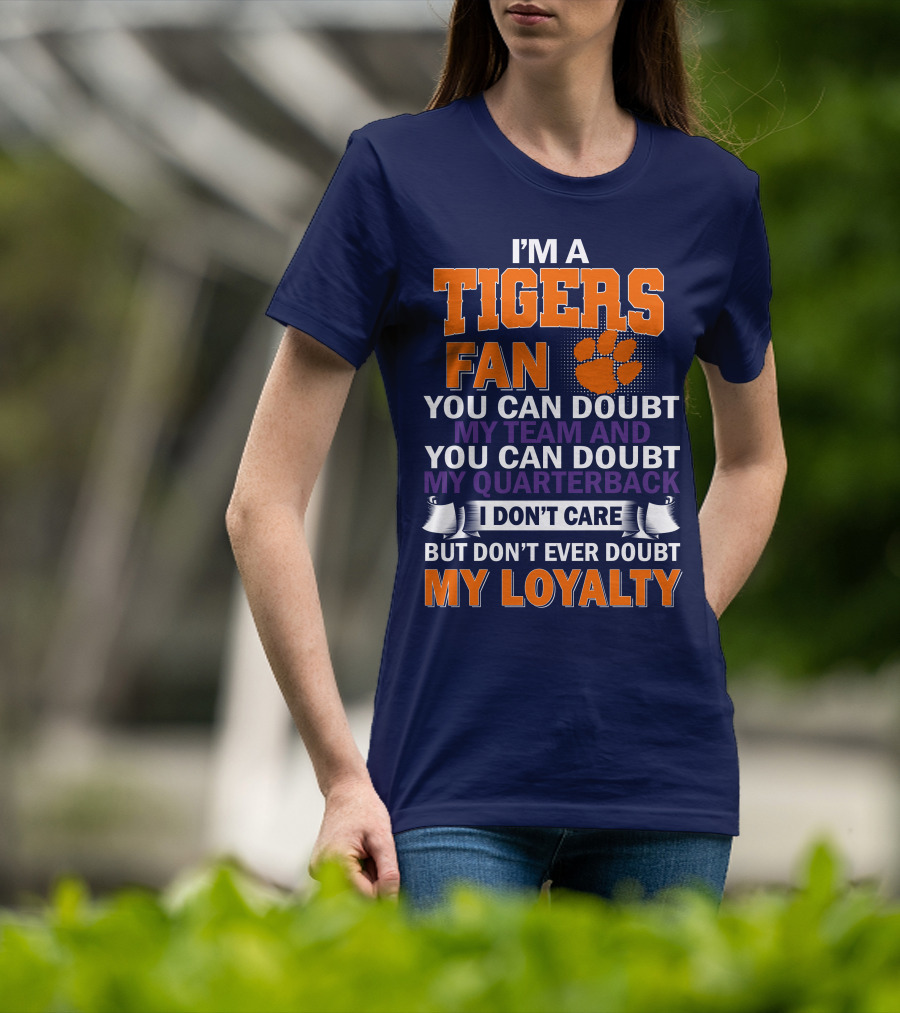 I'm A Clemson Tigers Fan You Can Doubt My Team And My Quarterback But Don't Ever Doubt My Loyalty T-Shirt