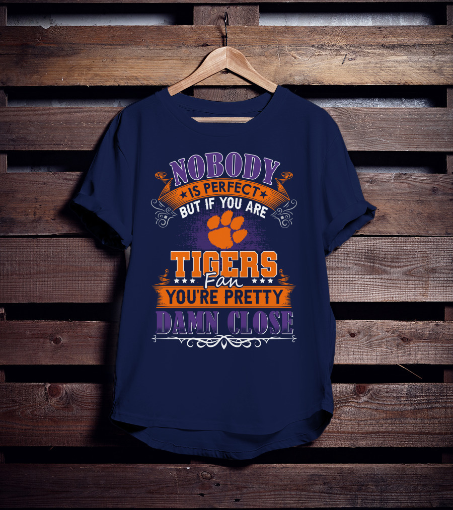 Nobody Is Perfect But If You Are Tigers Fan You're Pretty Damn Close Clemson Tigers T-Shirt