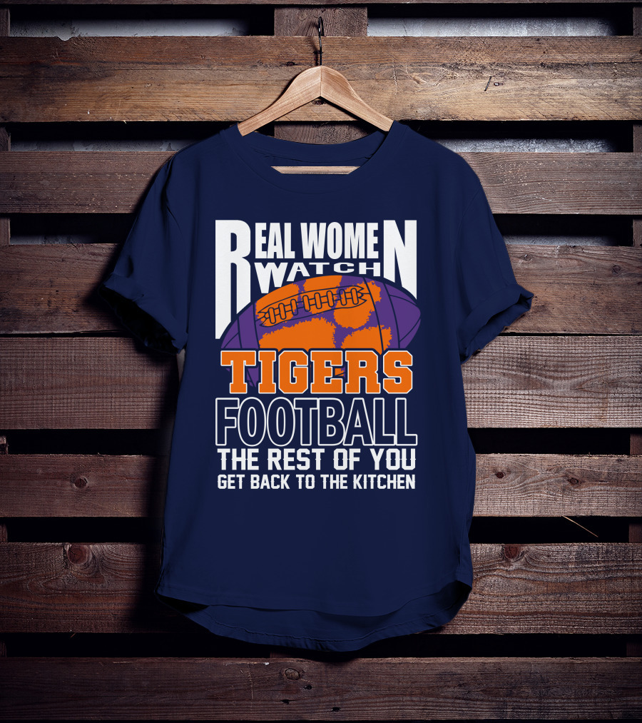Real Women Watch Tigers Football The Rest Of You Get Back To The Kitchen T-Shirt