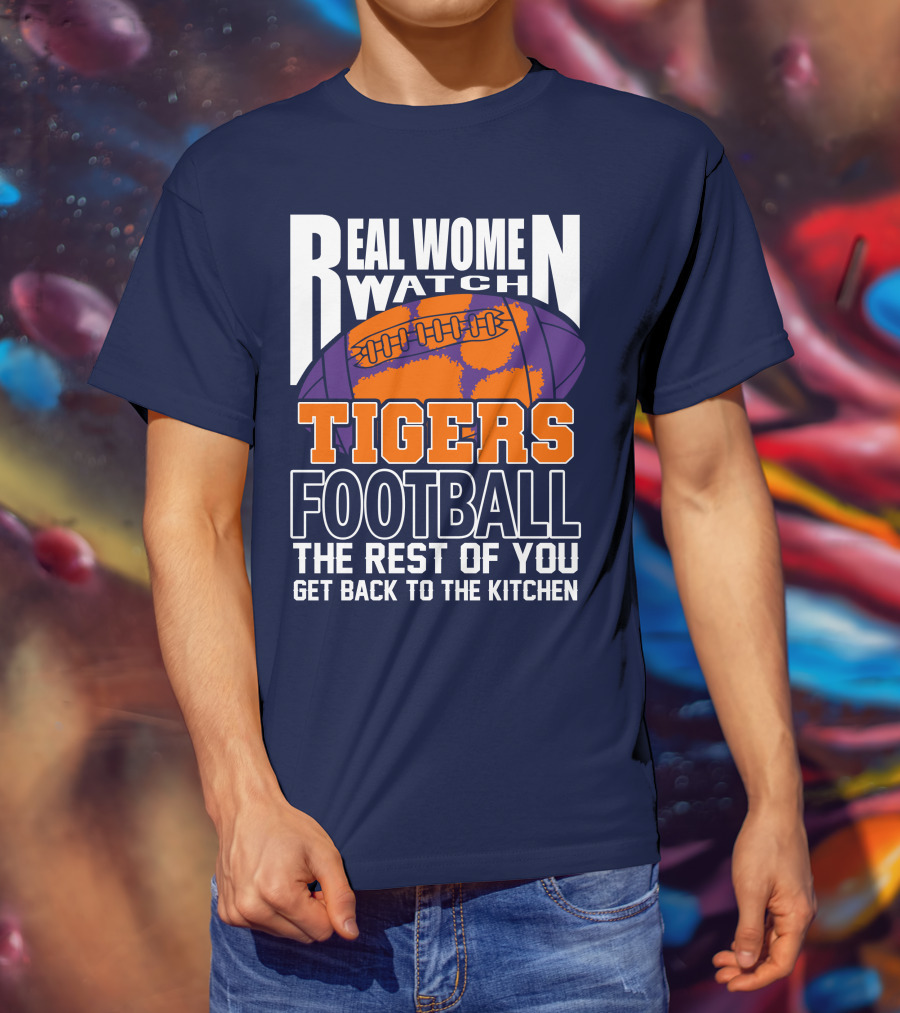 Real Women Watch Tigers Football The Rest Of You Get Back To The Kitchen T-Shirt
