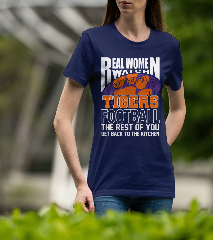 Real Women Watch Tigers Football The Rest Of You Get Back To The Kitchen T-Shirt