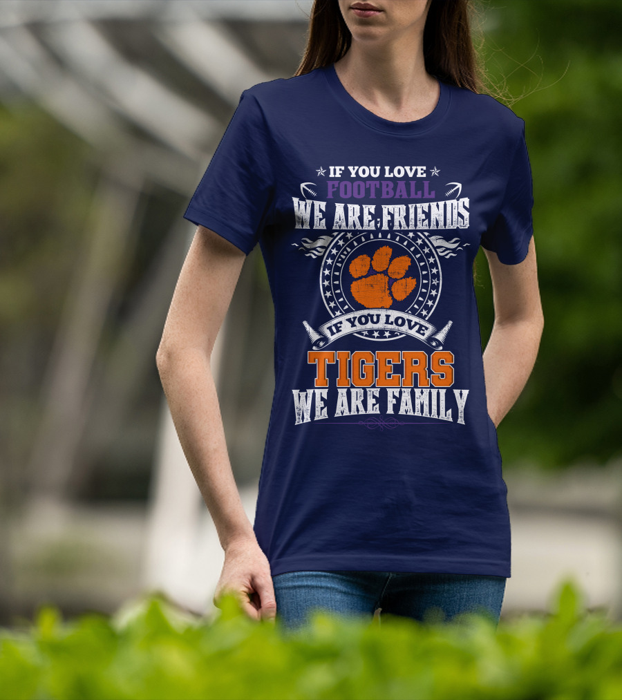 If You Love Football We Are Friends If You Love Tigers We Are Family Clemson Tigers T-Shirt