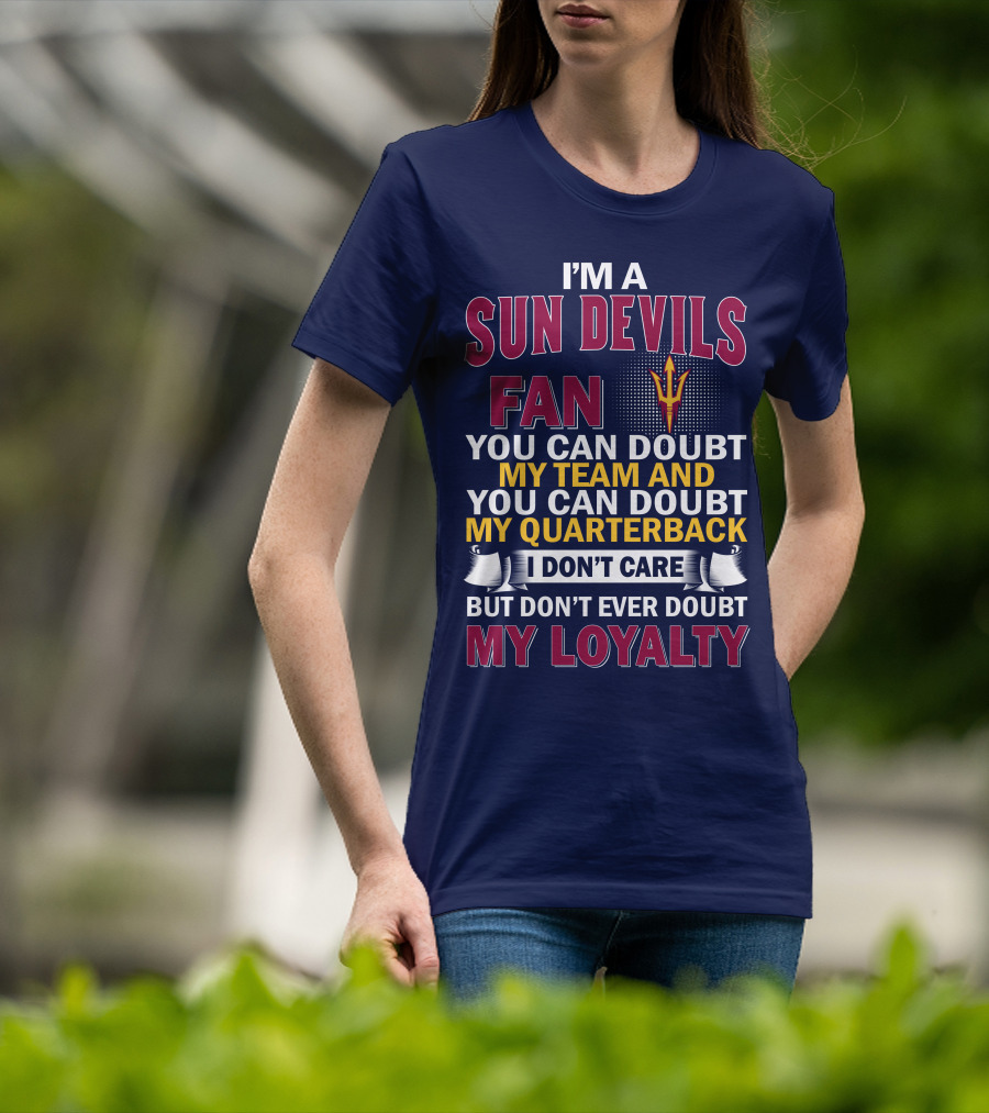 I'm A Sun Devils Fan You Can Doubt My Team My Quarterback I Don't Care Don't Ever Doubt My Loyalty T-Shirt