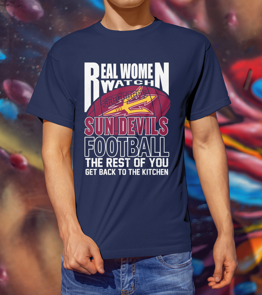 Real Women Watch Sun Devils Football The Rest Of You Get Back To The Kitchen T-Shirt