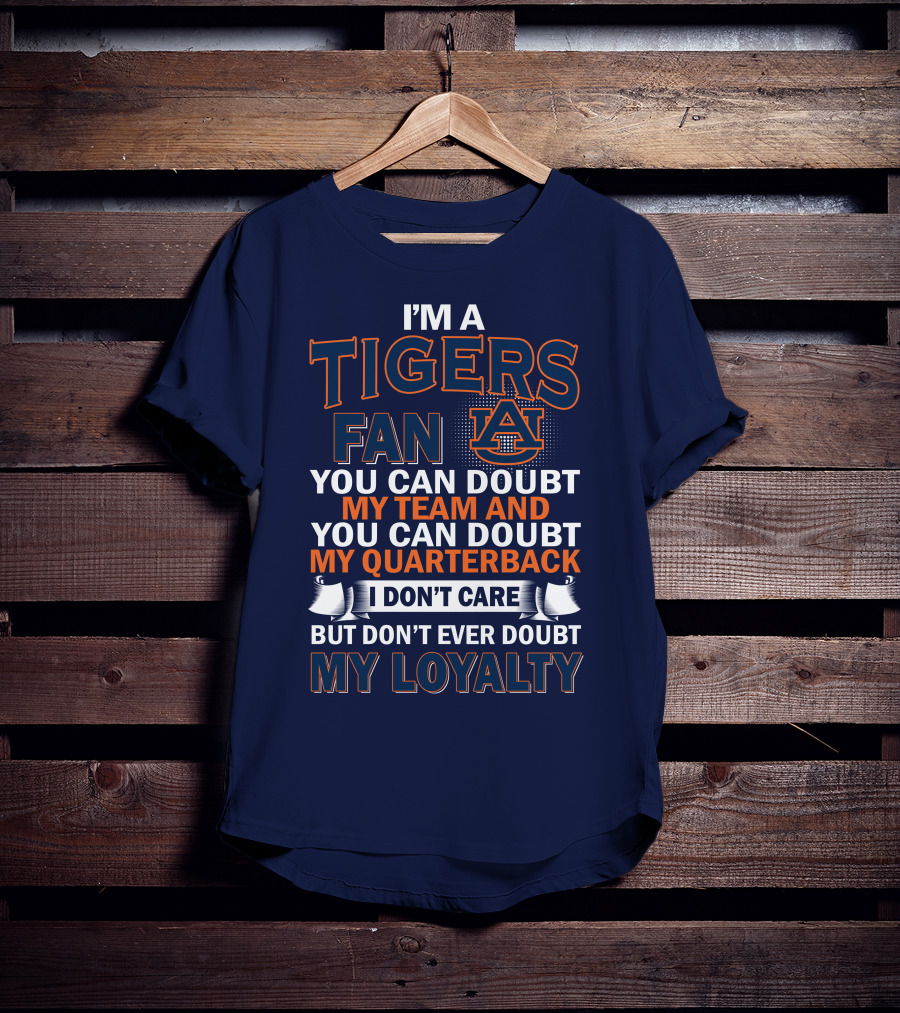I'm A Tigers Fan Auburn You Can Doubt My Team And Quarterback But Don't Ever Doubt My Loyalty T-Shirt
