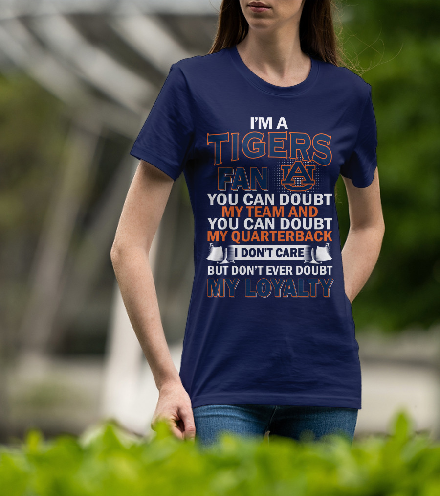 I'm A Tigers Fan Auburn You Can Doubt My Team And Quarterback But Don't Ever Doubt My Loyalty T-Shirt