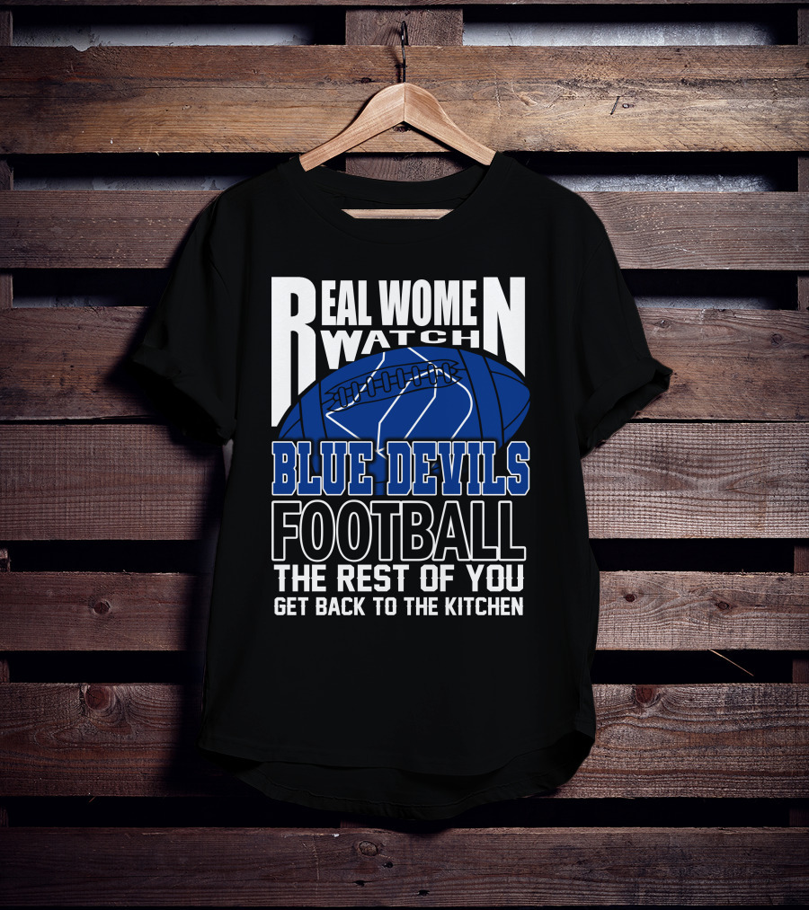 Real Women Watch Blue Devils Football The Rest Of You Get Back To The Kitchen T-Shirt