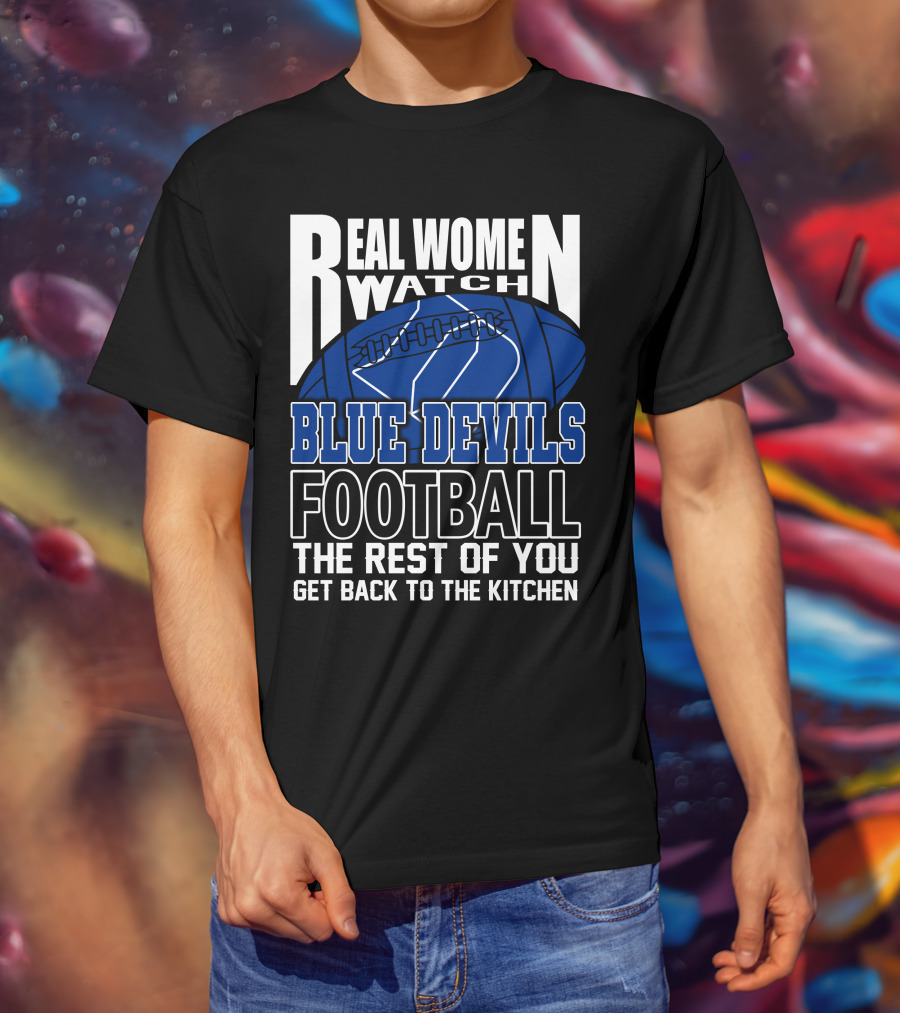 Real Women Watch Blue Devils Football The Rest Of You Get Back To The Kitchen T-Shirt