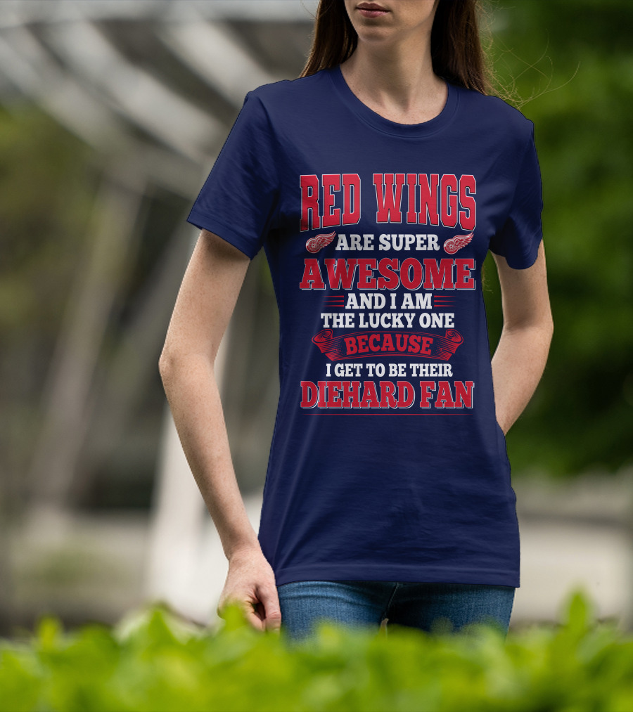 Red Wings Are Super Awesome And I Am The Lucky One Because I Get To Be Their Diehard Fan T-Shirt