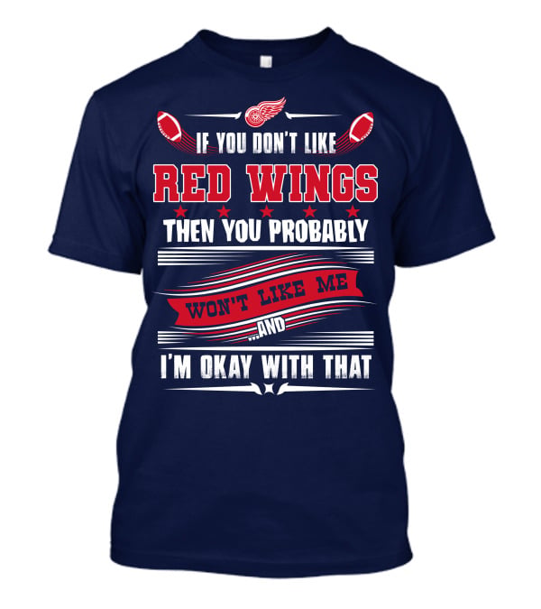 If You Don't Like Detroit Red Wings Then You Probably Won't Like Me And I'm Okay With That T-Shirt