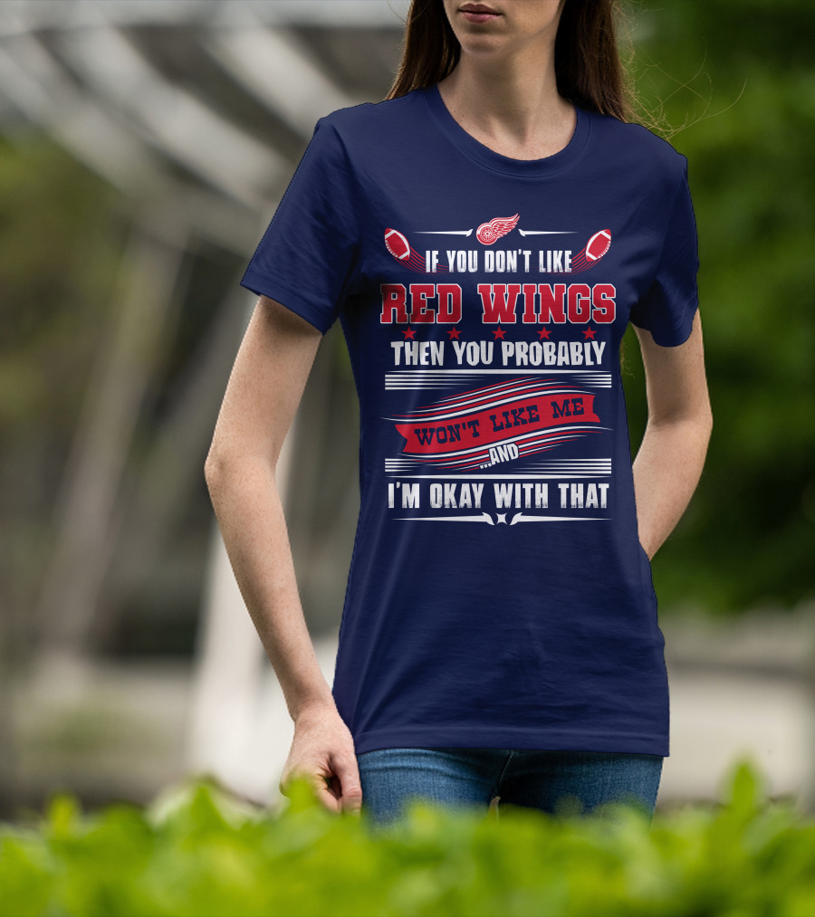If You Don't Like Detroit Red Wings Then You Probably Won't Like Me And I'm Okay With That T-Shirt