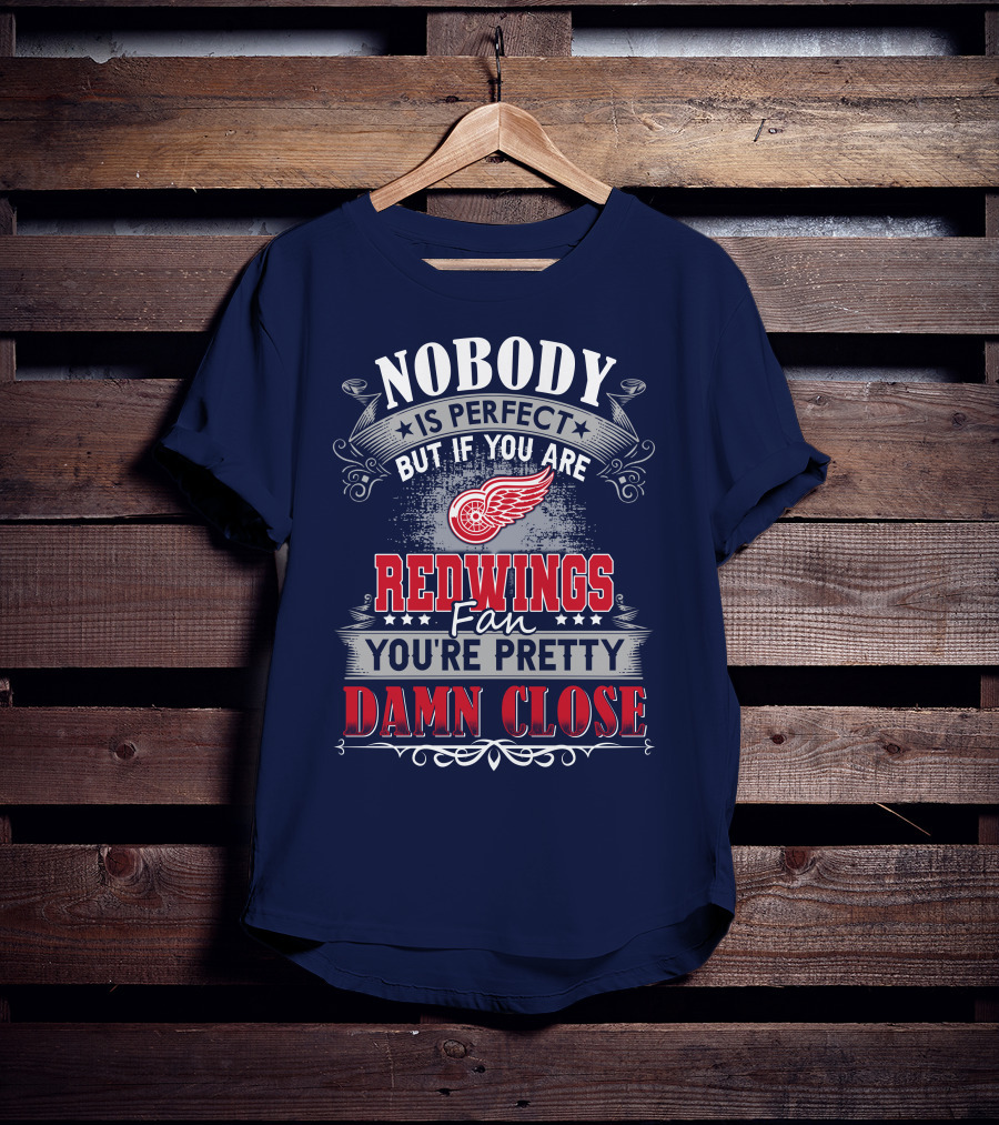 Nobody Is Perfect But If You Are Redwings Fan You're Pretty Damn Close T-Shirt