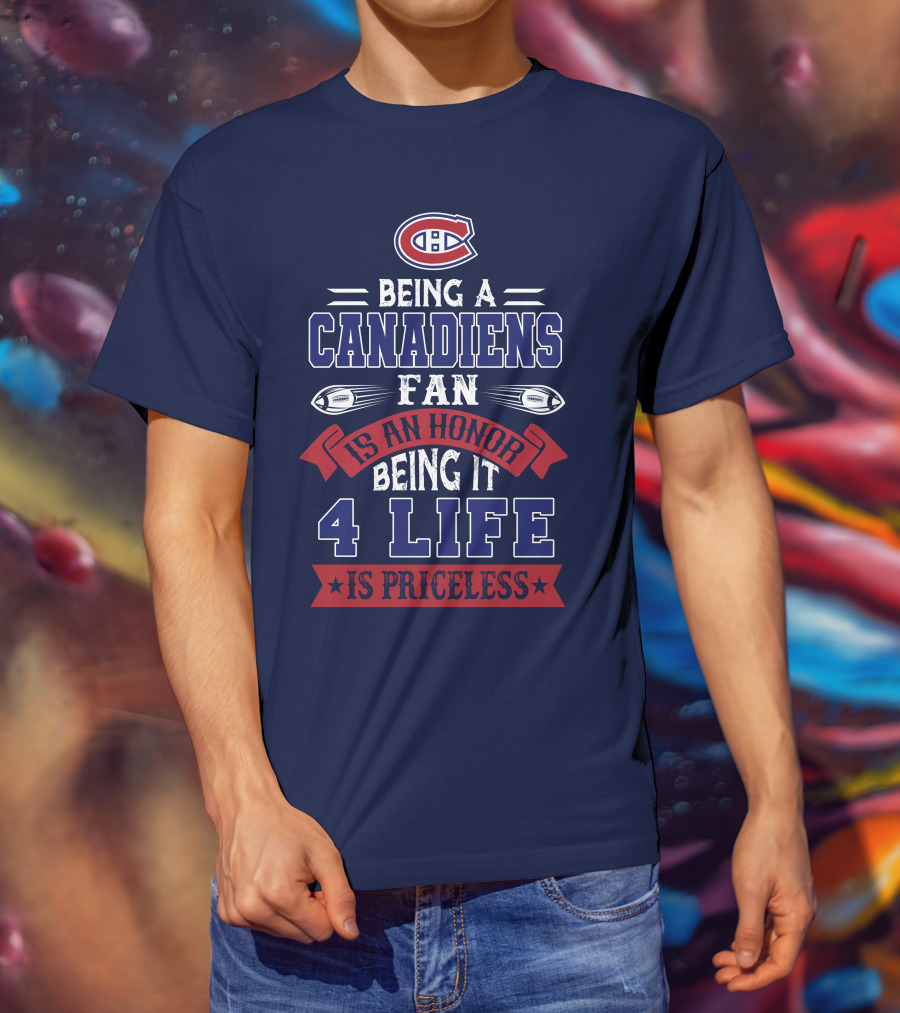 Montreal Canadiens Being A Canadiens Fan Is An Honor Being It 4 Life Is Priceless T-Shirt
