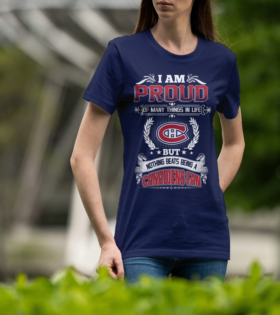I Am Proud Of Many Things In Life But Nothing Beats Being A Canadiens Fan T-Shirt