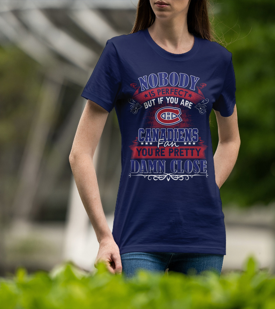 Nobody Is Perfect But If You Are Canadiens Fan You're Pretty Damn Close Montreal Canadiens T-Shirt