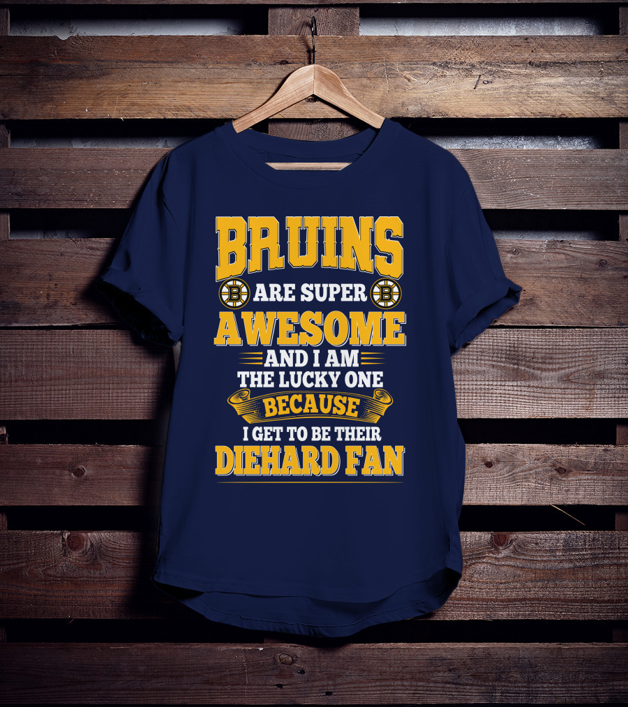 Bruins Are Super Awesome And I Am The Lucky One Because I Get To Be Their Diehard Fan Boston Bruins T-Shirt