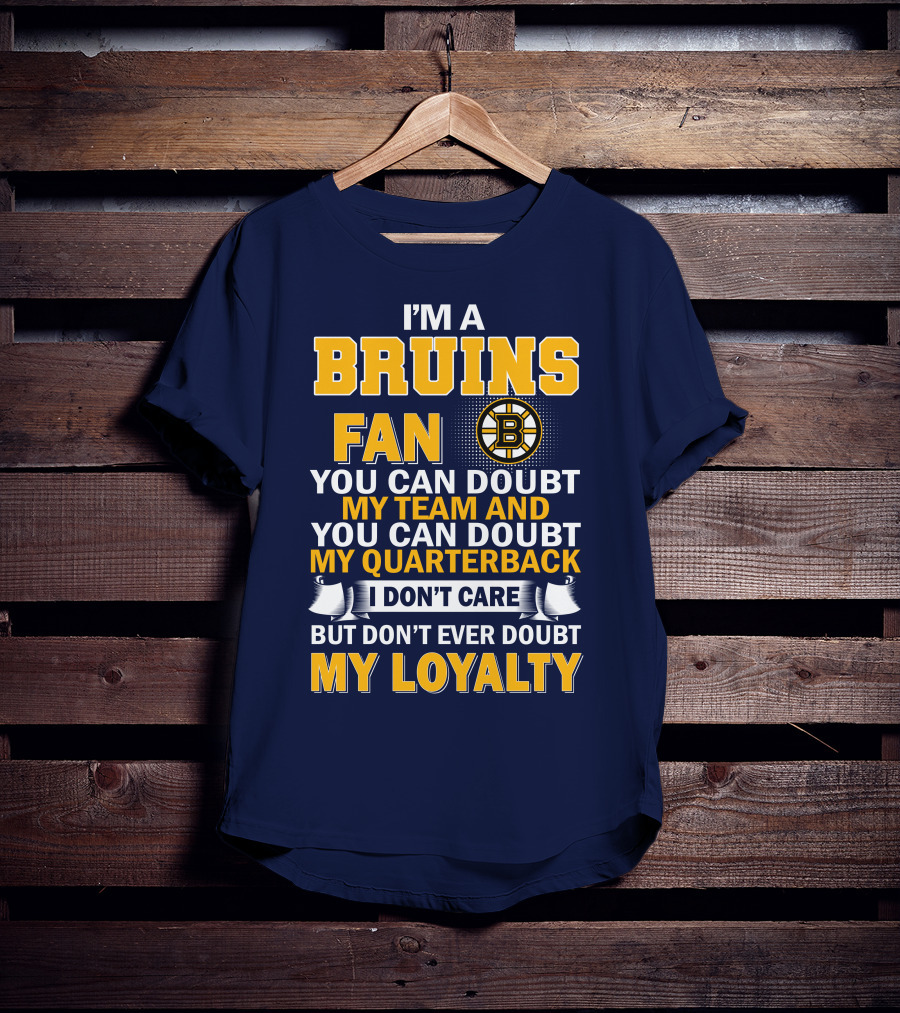 I'm A Bruins Fan You Can Doubt My Team And My Quarterback I Don't Care But Don't Ever Doubt My Loyalty T-Shirt