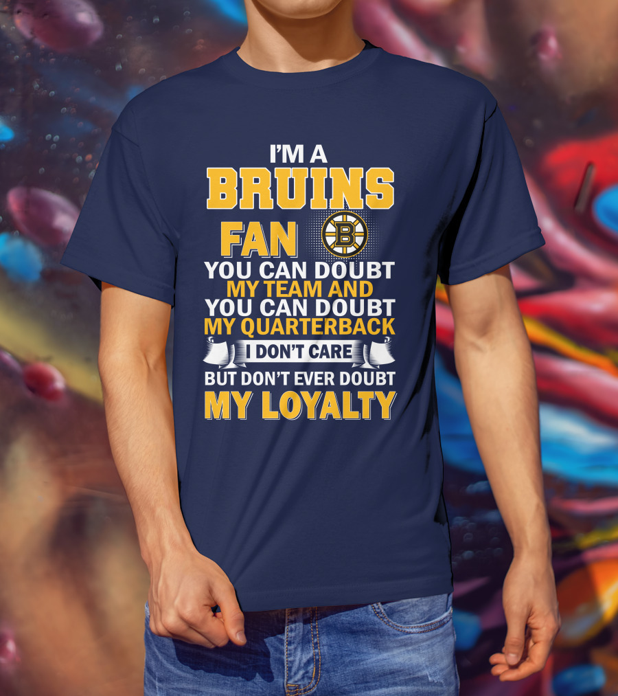 I'm A Bruins Fan You Can Doubt My Team And My Quarterback I Don't Care But Don't Ever Doubt My Loyalty T-Shirt