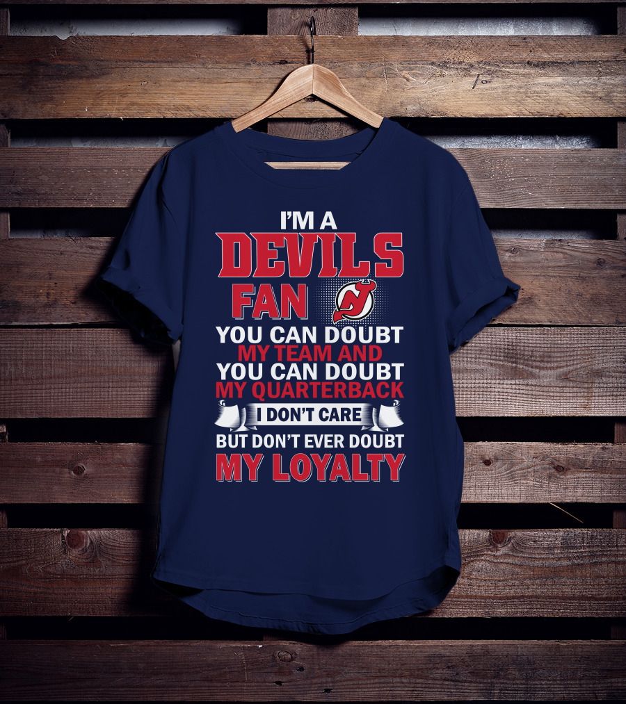 I'm A Devils Fan You Can Doubt My Team And You Can Doubt My Quarterback I Don't Care But Don't Ever Doubt My Loyalty T-Shirt