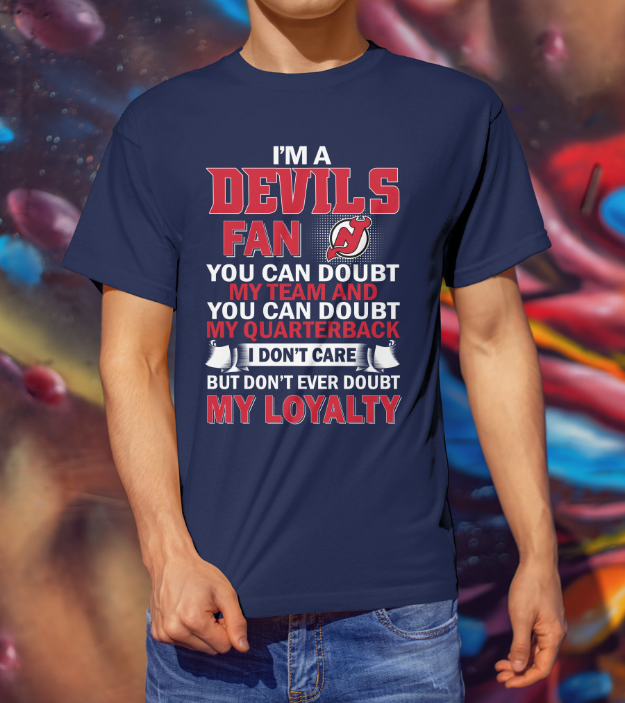I'm A Devils Fan You Can Doubt My Team And You Can Doubt My Quarterback I Don't Care But Don't Ever Doubt My Loyalty T-Shirt