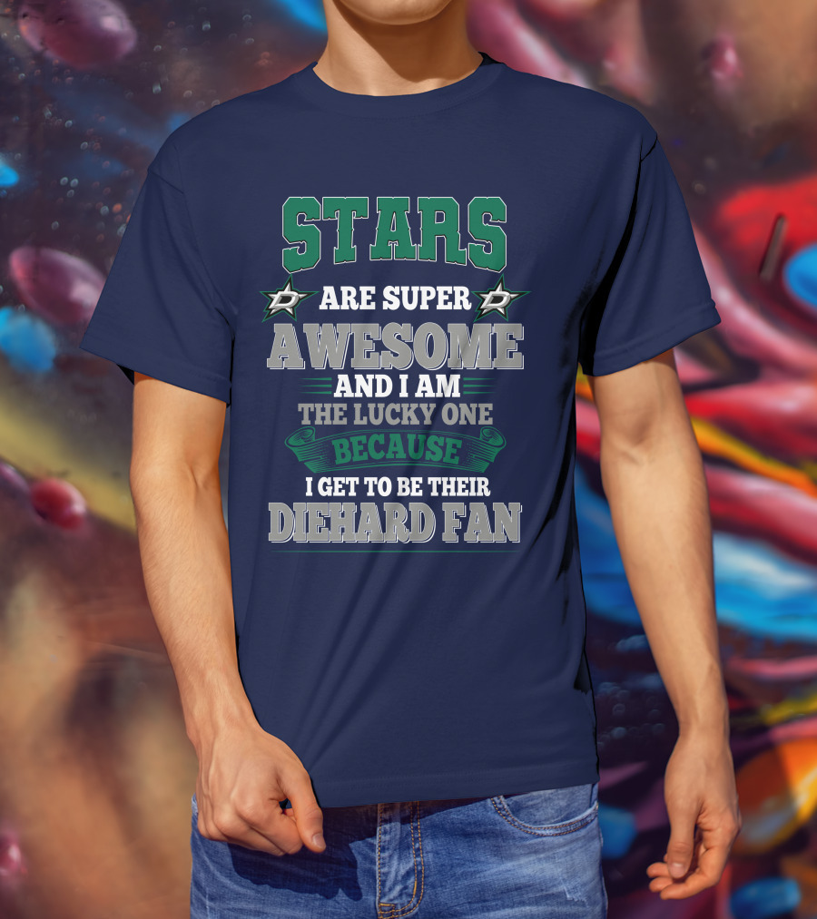 Dallas Stars Are Super Awesome And I Am The Lucky One Because I Get To Be Their Diehard Fan T-Shirt