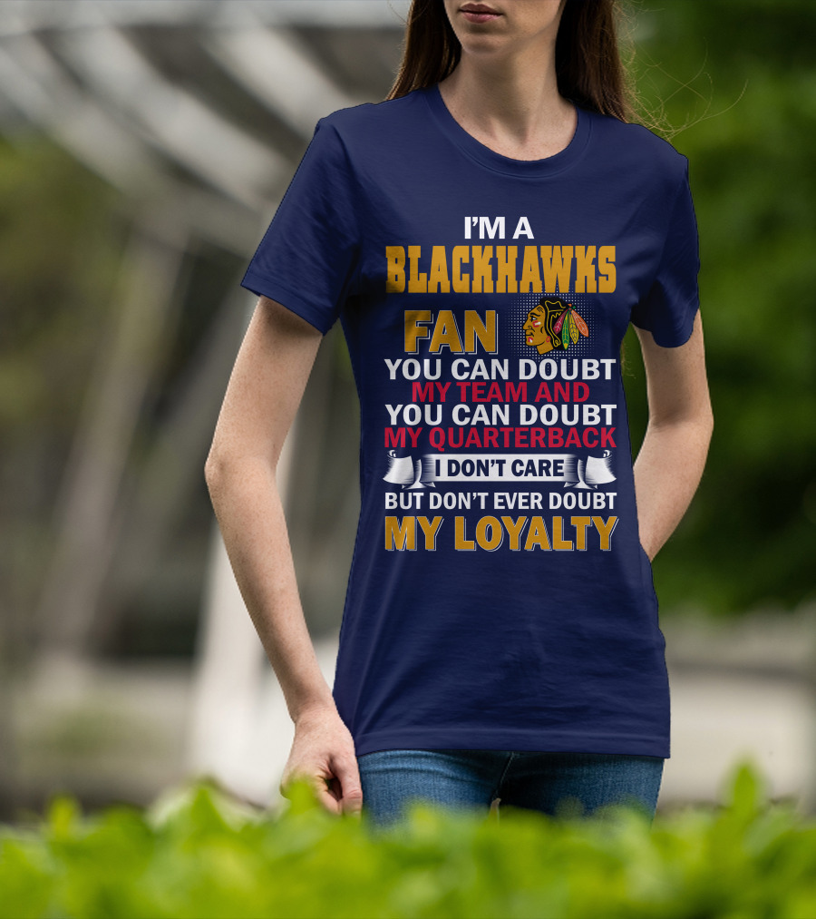 I'm A Blackhawks Fan You Can Doubt My Team And You Can Doubt My Quarterback I Don't Care But Don't Ever Doubt My Loyalty T-Shirt